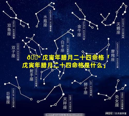 🐺 戊寅年腊月二十四命格「戊寅年腊月二十四命格是什么」